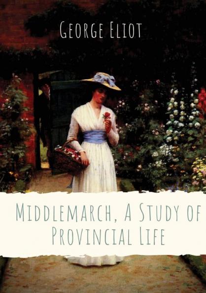 Middlemarch A Study of Provincial Life: a novel by the English author George Eliot (Mary Anne Evans) setting in a fictitious Midlands town from 1829 ... intersecting stories with many characters