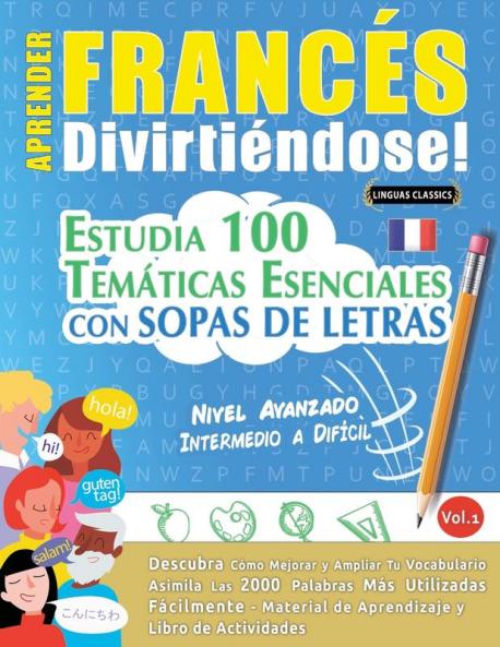 Aprender Francés Divirtiéndose! - Nivel Avanzado: Intermedio A Difícil - Estudia 100 Temáticas Esenciales Con Sopas De Letras - Vol.1 - Descubra Cómo ... Y Ampliar Tu Vocabulario. (Spanish Edition)