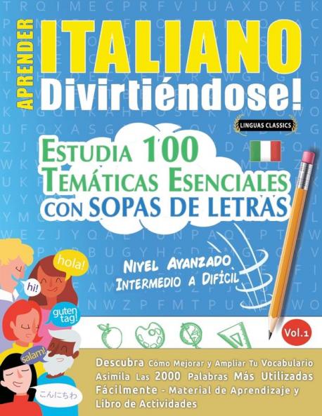 Aprender Italiano Divirtiéndose! - Nivel Avanzado: Intermedio A Difícil - Estudia 100 Temáticas Esenciales Con Sopas De Letras - Vol.1 - Descubra Cómo ... Y Ampliar Tu Vocabulario. (Spanish Edition)