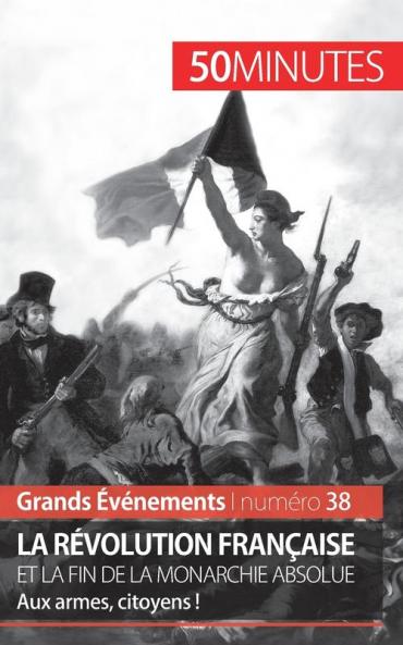 La Révolution Française Et La Fin De La Monarchie Absolue: Aux Armes, Citoyens ! (Grands Événements T. 38) (French Edition)