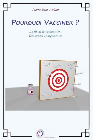 Pourquoi vacciner ?: La fin de la vaccination documentée et argumentée