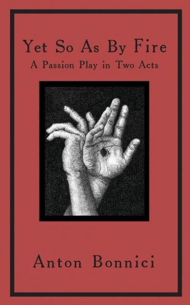 Yet so as by fire: a passion play in two acts: 1 (Anton Bonnici Plays)