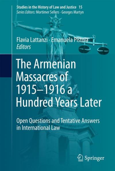 The Armenian Massacres of 1915–1916 a Hundred Years Later: Open Questions and Tentative Answers in International Law (Studies in the History of Law and Justice Book 15)