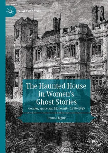 The Haunted House in Women’s Ghost Stories: Gender, Space and Modernity, 1850–1945 (Palgrave Gothic)