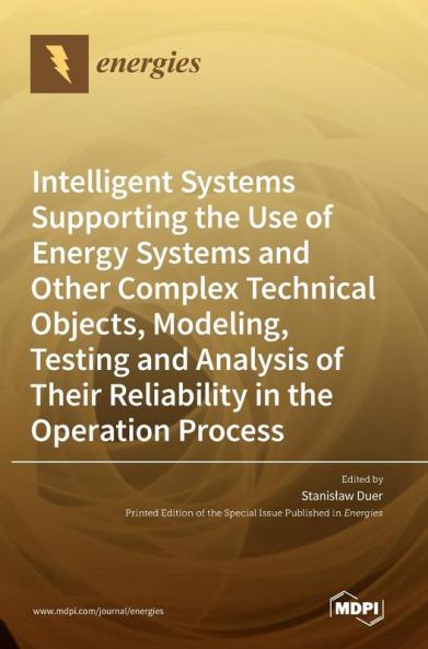 Intelligent Systems Supporting the Use of Energy Systems and Other Complex Technical Objects Modeling Testing and Analysis of Their Reliability in the Operation Process