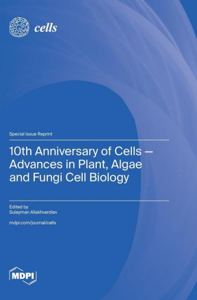 10th Anniversary of Cells-Advances in Plant Algae and Fungi Cell Biology