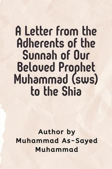 A Letter  from the Adherents of the Sunnah of Our Beloved  Prophet Muhammad (sws)  to the Shia