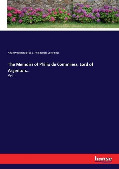 The Memoirs of Philip de Commines Lord of Argenton...