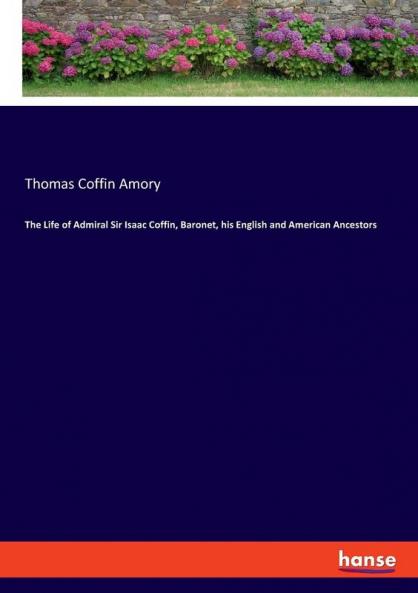 The Life of Admiral Sir Isaac Coffin Baronet his English and American Ancestors