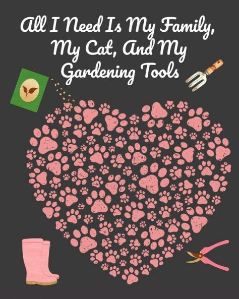 All I Need Is My Family My Cat And My Gardening Tools: Comprehensive Garden Notebook with Decorative Garden Record Diary To Write In Garden Plans ... Shopping List Organic Recipes - Creativ