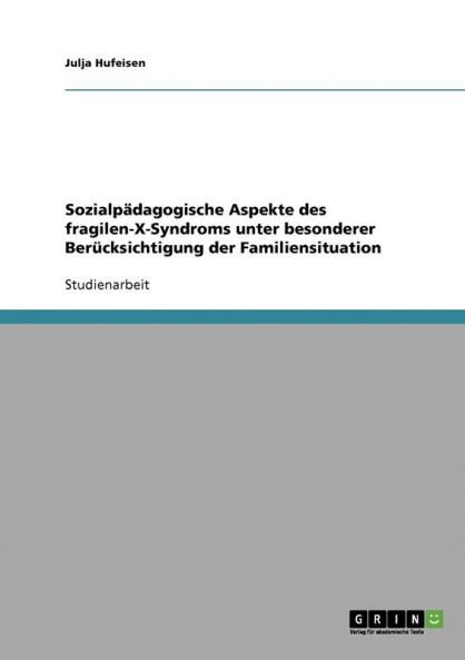 Sozialpädagogische Aspekte des fragilen-X-Syndroms unter besonderer Berücksichtigung der Familiensituation