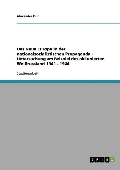 Das Neue Europa in der nationalsozialistischen Propaganda - Untersuchung am Beispiel des okkupierten Weißrussland 1941 - 1944