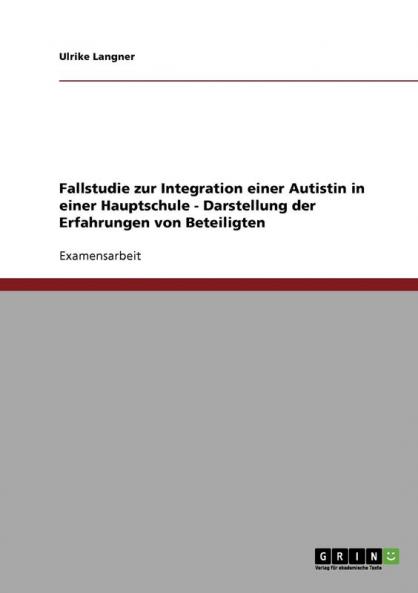 Fallstudie zur Integration einer Autistin in einer Hauptschule - Darstellung der Erfahrungen von Beteiligten