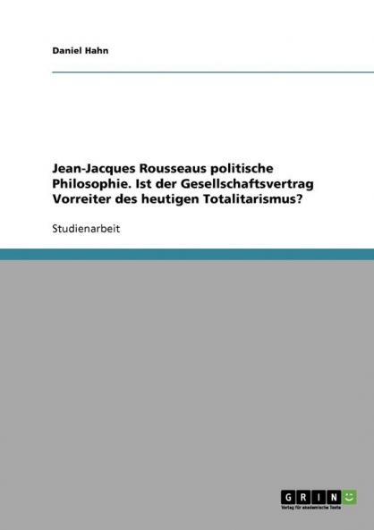 Jean-Jacques Rousseaus politische Philosophie. Ist der Gesellschaftsvertrag Vorreiter des heutigen Totalitarismus?