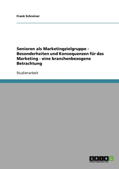 Senioren als Marketingzielgruppe - Besonderheiten und Konsequenzen für das Marketing - eine branchenbezogene Betrachtung