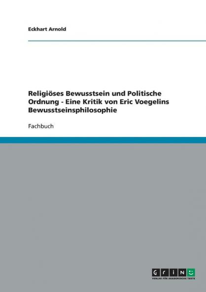 Religiöses Bewusstsein und Politische Ordnung - Eine Kritik von Eric Voegelins Bewusstseinsphilosophie