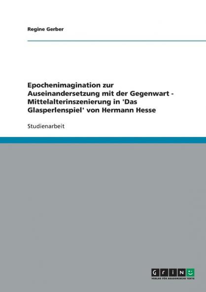 Epochenimagination zur Auseinandersetzung mit der Gegenwart - Mittelalterinszenierung in 'Das Glasperlenspiel' von Hermann Hesse