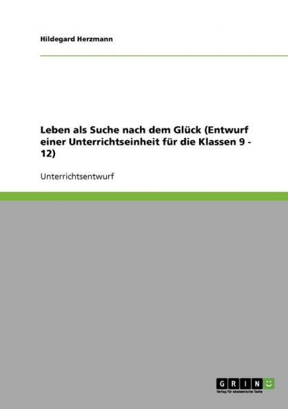 Leben als Suche nach dem Glück (Entwurf einer Unterrichtseinheit für die Klassen 9 - 12)