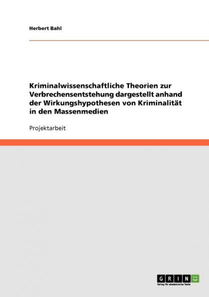 Kriminalwissenschaftliche Theorien zur Verbrechensentstehung dargestellt anhand der Wirkungshypothesen von Kriminalität in den Massenmedien