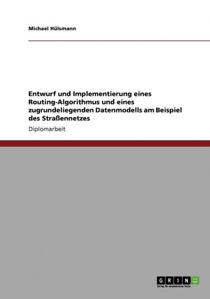 Entwurf und Implementierung eines Routing-Algorithmus und eines zugrundeliegenden Datenmodells am Beispiel des Straßennetzes (German Edition)