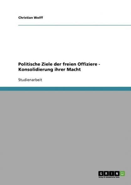Politische Ziele der freien Offiziere - Konsolidierung ihrer Macht