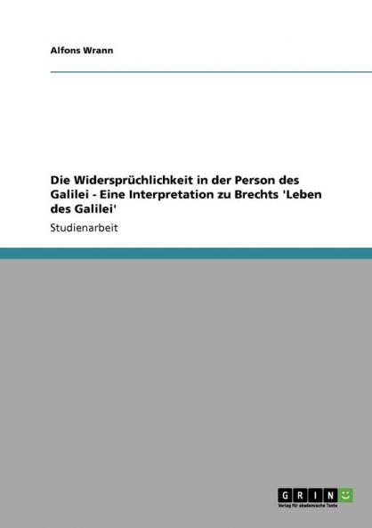 Die Widersprüchlichkeit in der Person des Galilei - Eine Interpretation zu Brechts 'Leben des Galilei'