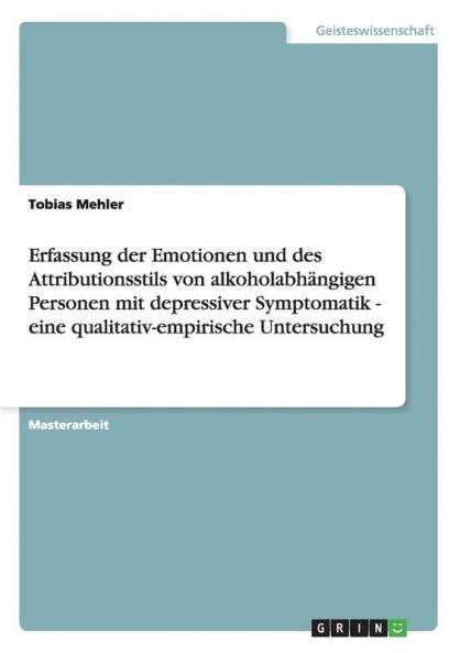 Erfassung der Emotionen und des Attributionsstils von alkoholabh��ngigen Personen mit depressiver Symptomatik - eine qualitativ-empirische Untersuchung