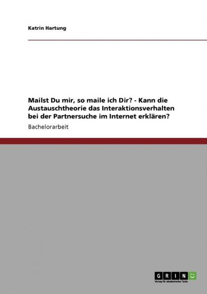 Mailst Du mir so maile ich Dir? - Kann die Austauschtheorie das Interaktionsverhalten bei der Partnersuche im Internet erklären?