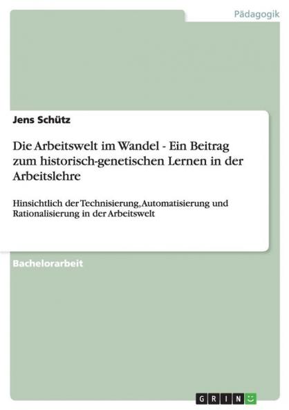 Die Arbeitswelt im Wandel - Ein Beitrag zum historisch-genetischen Lernen in der Arbeitslehre