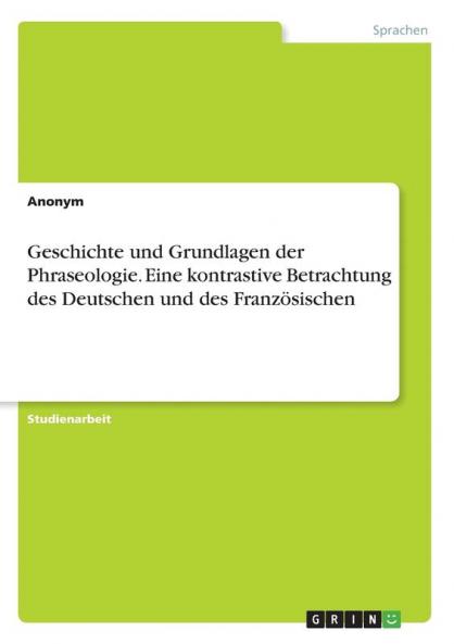 Geschichte und Grundlagen der Phraseologie. Eine kontrastive Betrachtung des Deutschen und des Französischen