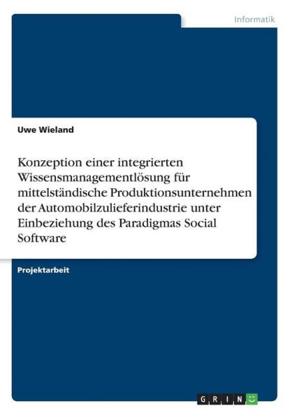 Konzeption einer integrierten Wissensmanagementl��sung f��r mittelst��ndische Produktionsunternehmen der Automobilzulieferindustrie unter Einbeziehung des Paradigmas Social Software