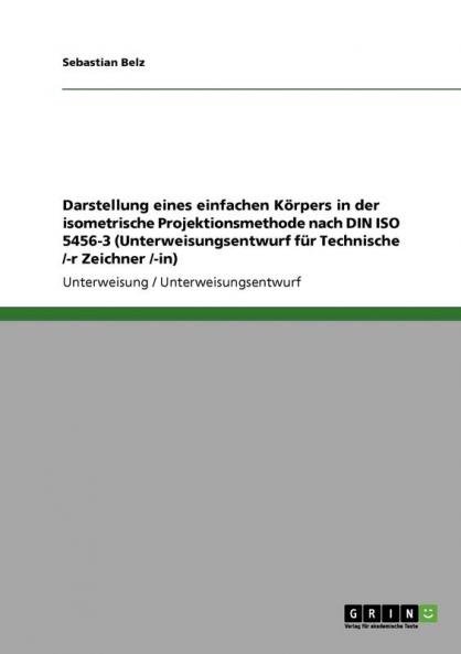 Darstellung eines einfachen K��rpers in der isometrische Projektionsmethode nach DIN ISO 5456-3 (Unterweisungsentwurf f��r Technische /-r Zeichner /-in)