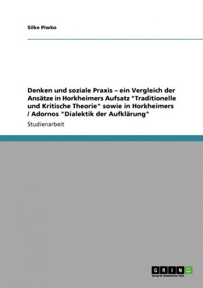 Denken und soziale Praxis - ein Vergleich der Ansätze in Horkheimers Aufsatz Traditionelle und Kritische Theorie sowie in Horkheimers / Adornos Dialektik der Aufklärung