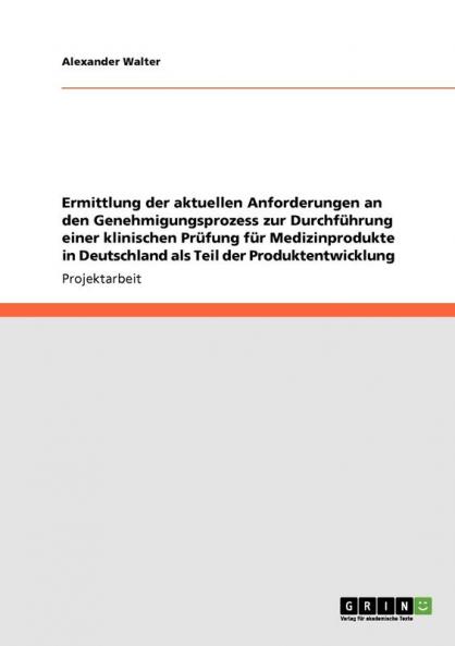 Ermittlung der aktuellen Anforderungen an den Genehmigungsprozess zur Durchf��hrung einer klinischen Pr��fung f��r Medizinprodukte in Deutschland als Teil der Produktentwicklung