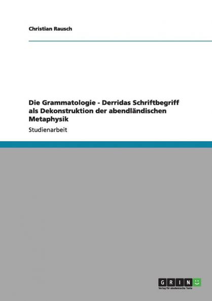 Die Grammatologie - Derridas Schriftbegriff als Dekonstruktion der abendländischen Metaphysik