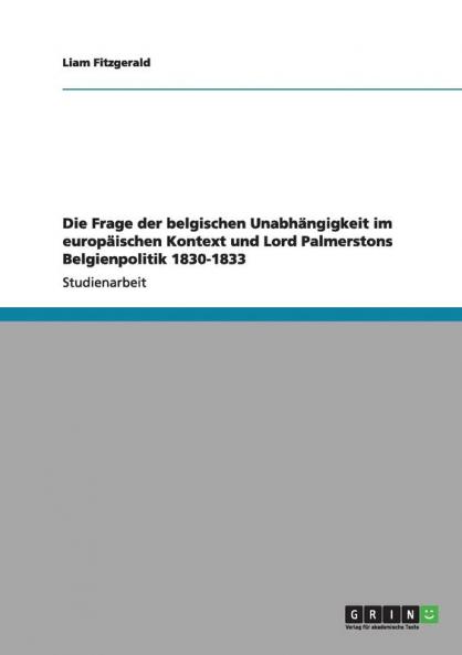 Die Frage der belgischen Unabhängigkeit im europäischen Kontext und Lord Palmerstons Belgienpolitik 1830-1833