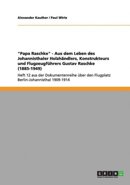 Papa Raschke - Aus dem Leben des Johannisthaler Holzhändlers Konstrukteurs und Flugzeugführers Gustav Raschke (1885-1949)
