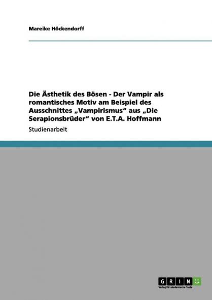 Die Ästhetik des Bösen - Der Vampir als romantisches Motiv am Beispiel des Ausschnittes „Vampirismus aus „Die Serapionsbrüder von E.T.A. Hoffmann