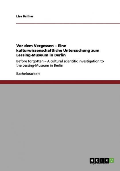Vor dem Vergessen - Eine kulturwissenschaftliche Untersuchung zum Lessing-Museum in Berlin