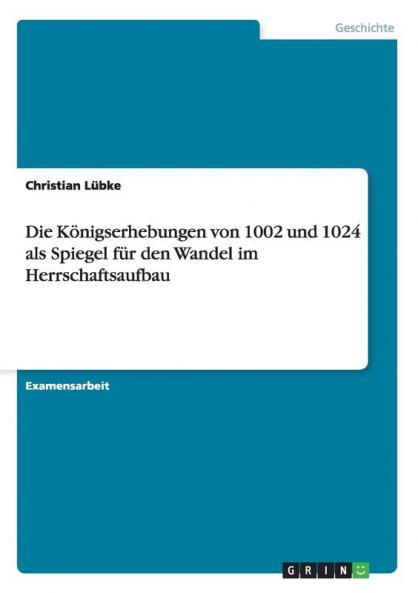 Die Königserhebungen von 1002 und 1024 als Spiegel für den Wandel im Herrschaftsaufbau