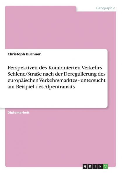 Perspektiven des Kombinierten Verkehrs Schiene/Straße nach der Deregulierung des europäischen Verkehrsmarktes - untersucht am Beispiel des Alpentransits