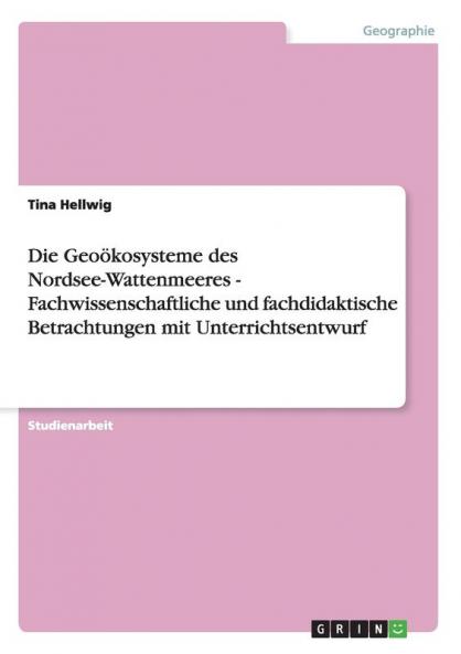 Die Geoökosysteme des Nordsee-Wattenmeeres - Fachwissenschaftliche und fachdidaktische Betrachtungen mit Unterrichtsentwurf