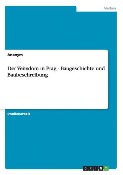 Der Veitsdom in Prag - Baugeschichte und Baubeschreibung