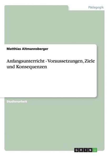 Anfangsunterricht - Voraussetzungen Ziele und Konsequenzen
