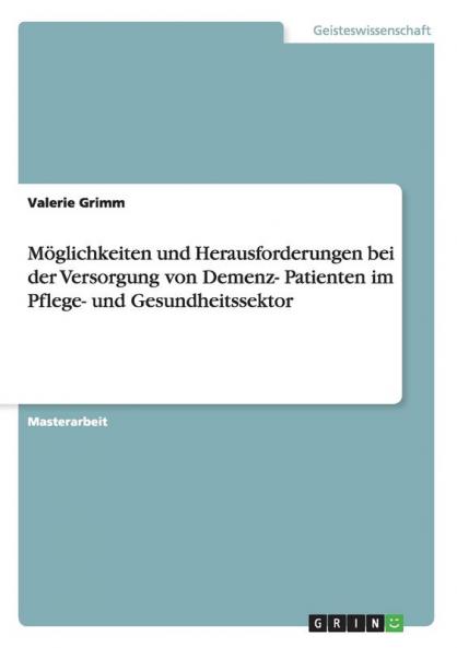 Möglichkeiten und Herausforderungen bei der Versorgung von Demenz- Patienten im Pflege- und Gesundheitssektor