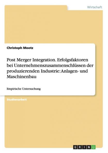 Post Merger Integration. Erfolgsfaktoren bei Unternehmenszusammenschl��ssen der produzierenden Industrie