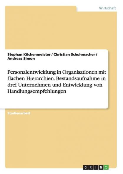 Personalentwicklung in Organisationen mit flachen Hierarchien. Bestandsaufnahme in drei Unternehmen und Entwicklung von Handlungsempfehlungen