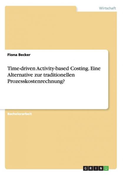 Time-driven Activity-based Costing. Eine Alternative zur traditionellen Prozesskostenrechnung?