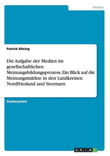 Die Aufgabe der Medien im gesellschaftlichen Meinungsbildungsprozess. Ein Blick auf die Meinungsmärkte in den Landkreisen Nordfriesland und Stormarn
