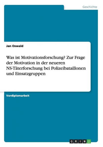 Was ist Motivationsforschung? Zur Frage der Motivation in der neueren NS-Täterforschung bei Polizeibataillonen und Einsatzgruppen